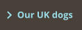 Our UK dogs